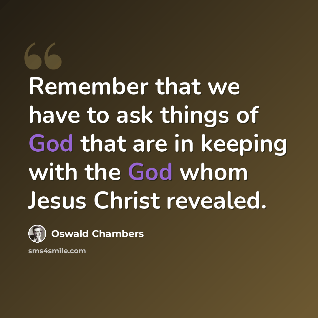 “Remember that we have to ask things of God that are in keeping with the God whom Jesus Christ revealed.” quote by Oswald Chambers