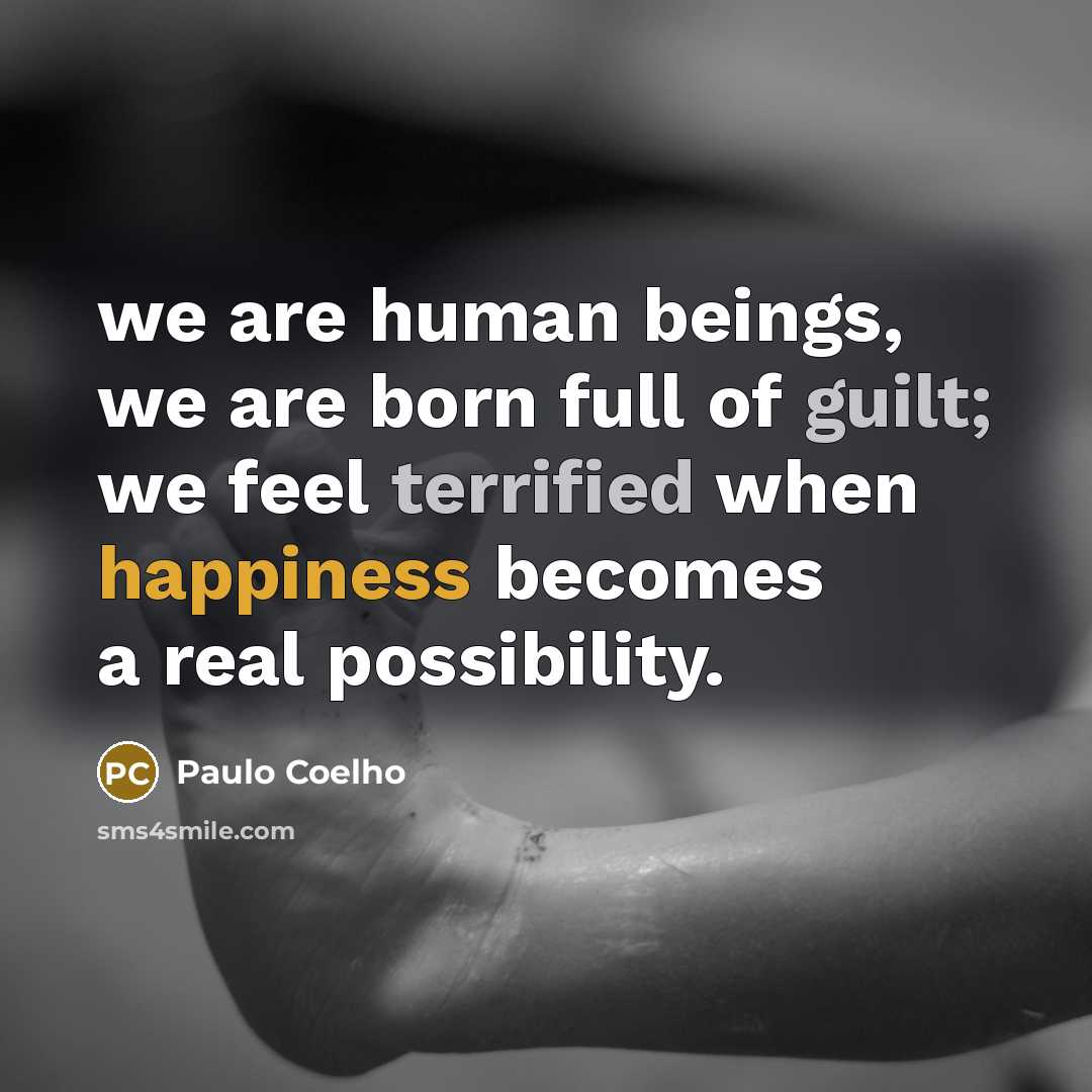 “we are human beings, we are born full of guilt; we feel terrified when happiness becomes a real possibility.” quote by Paulo Coelho