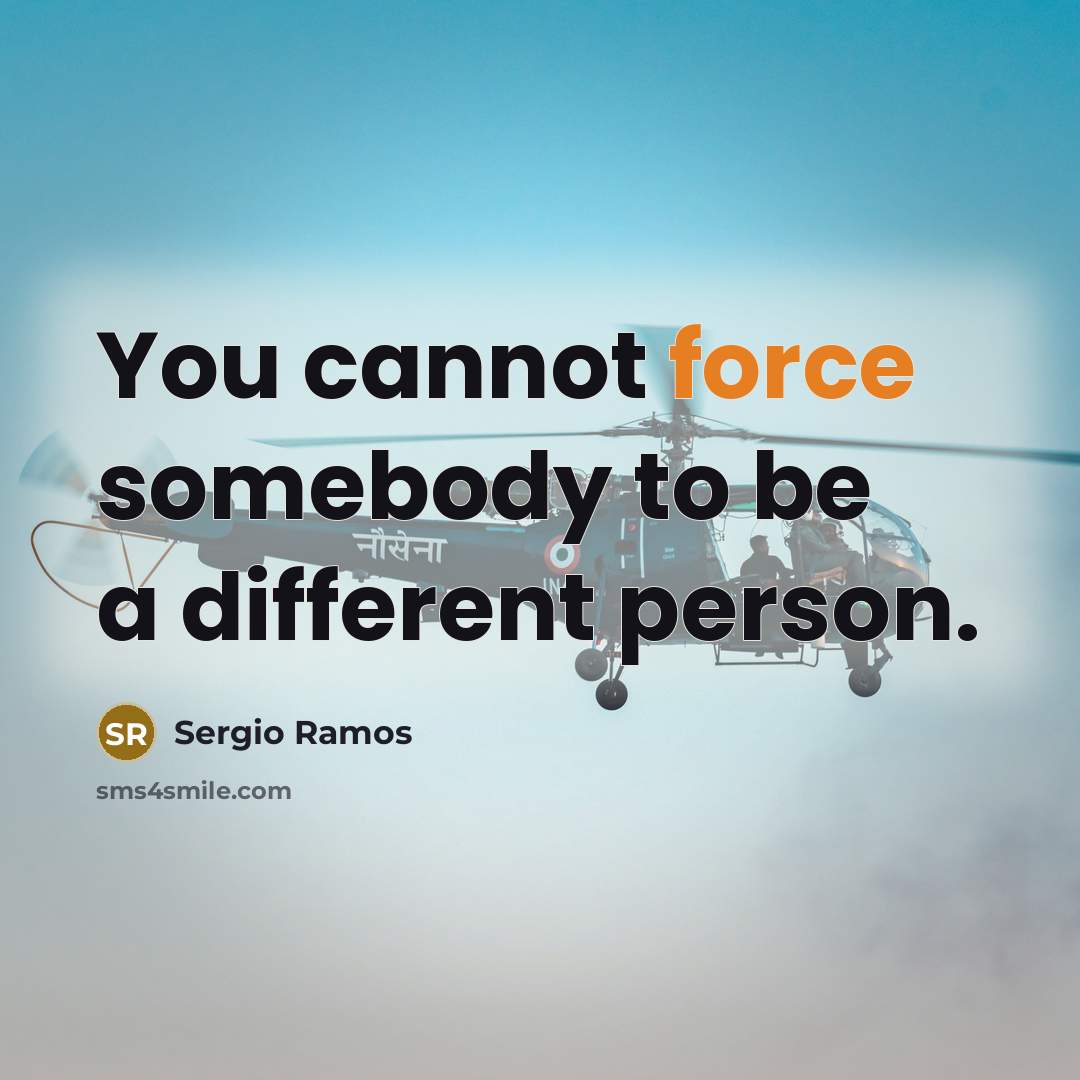 “You cannot force somebody to be a different person.” quote by Sergio Ramos