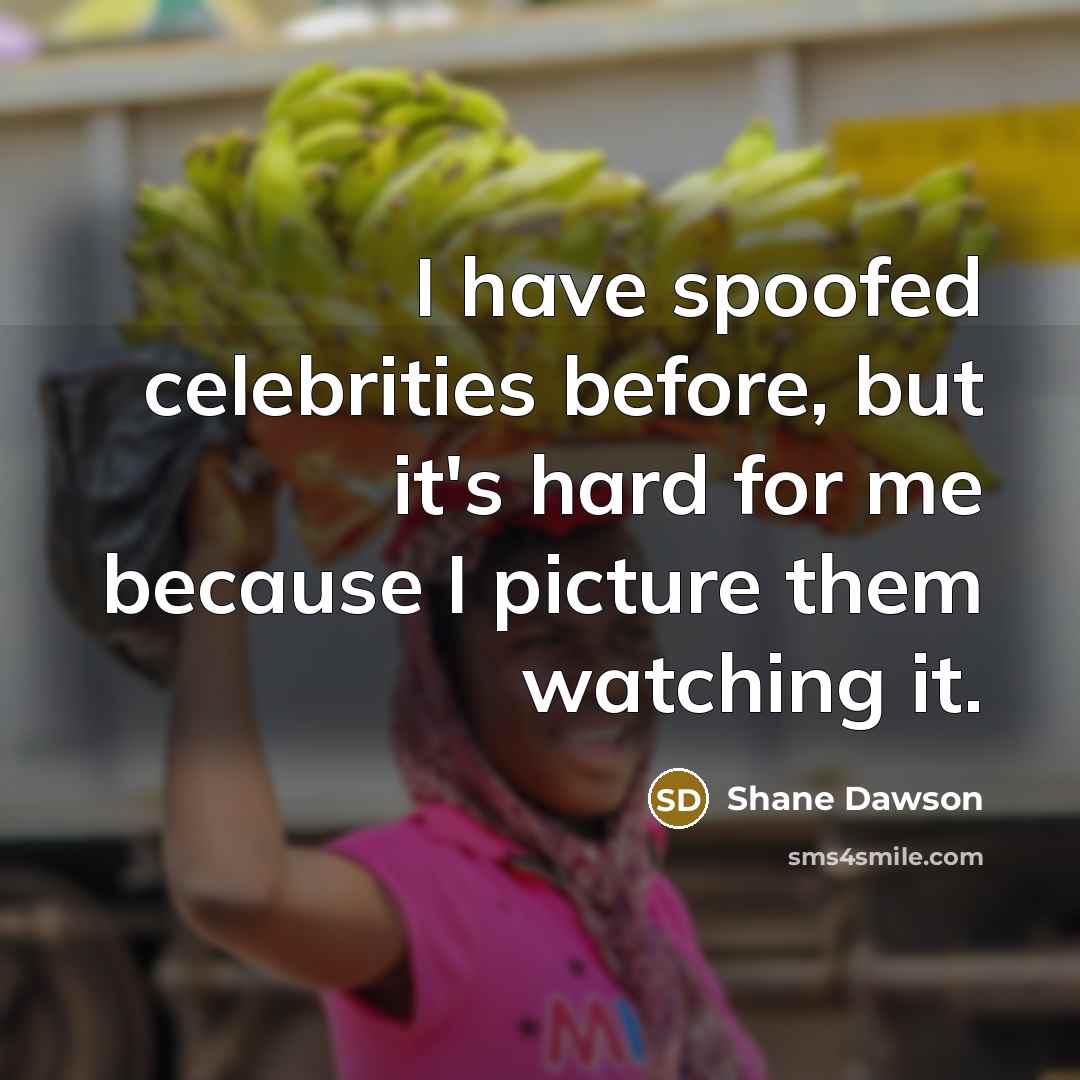“I have spoofed celebrities before, but it's hard for me because I picture them watching it.” quote by Shane Dawson