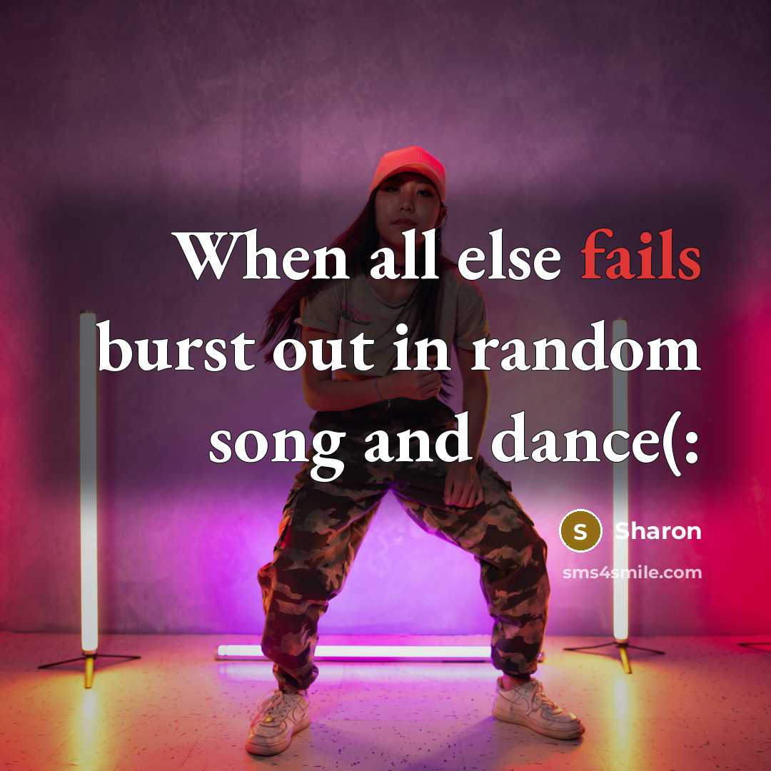 “When all else fails burst out in random song and dance(:” quote by Sharon