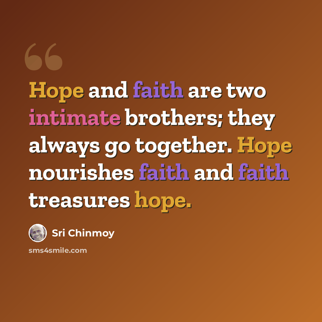 “Hope and faith are two intimate brothers; they always go together. Hope nourishes faith and faith treasures hope.” quote by Sri Chinmoy