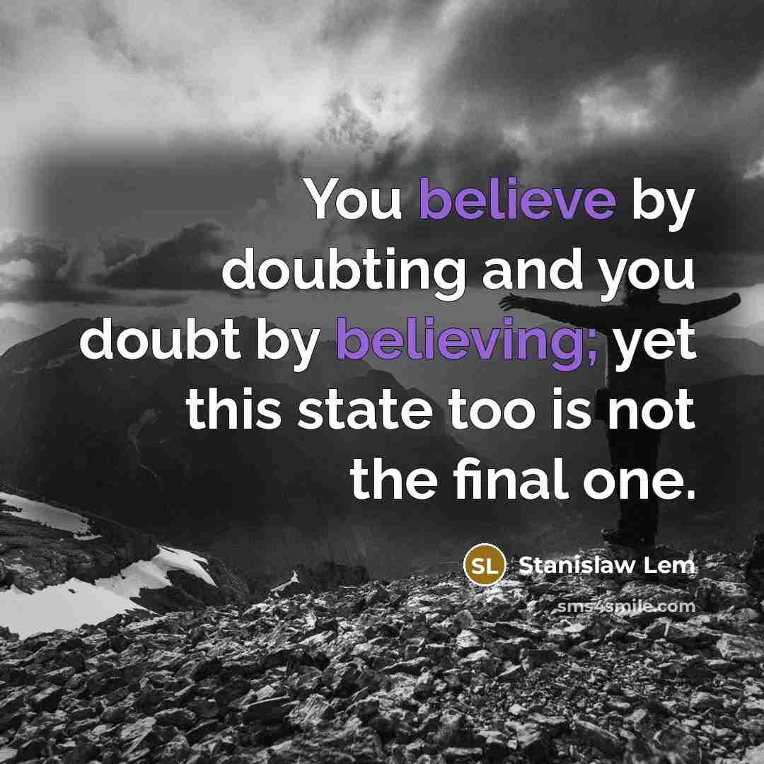 “You believe by doubting and you doubt by believing; yet this state too is not the final one.” quote by Stanislaw Lem