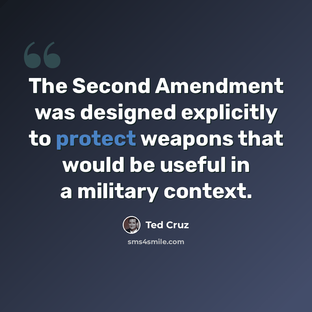 “The Second Amendment was designed explicitly to protect weapons that would be useful in a military context.” quote by Ted Cruz