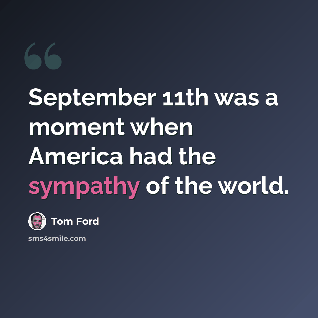 “September 11th was a moment when America had the sympathy of the world.” quote by Tom Ford
