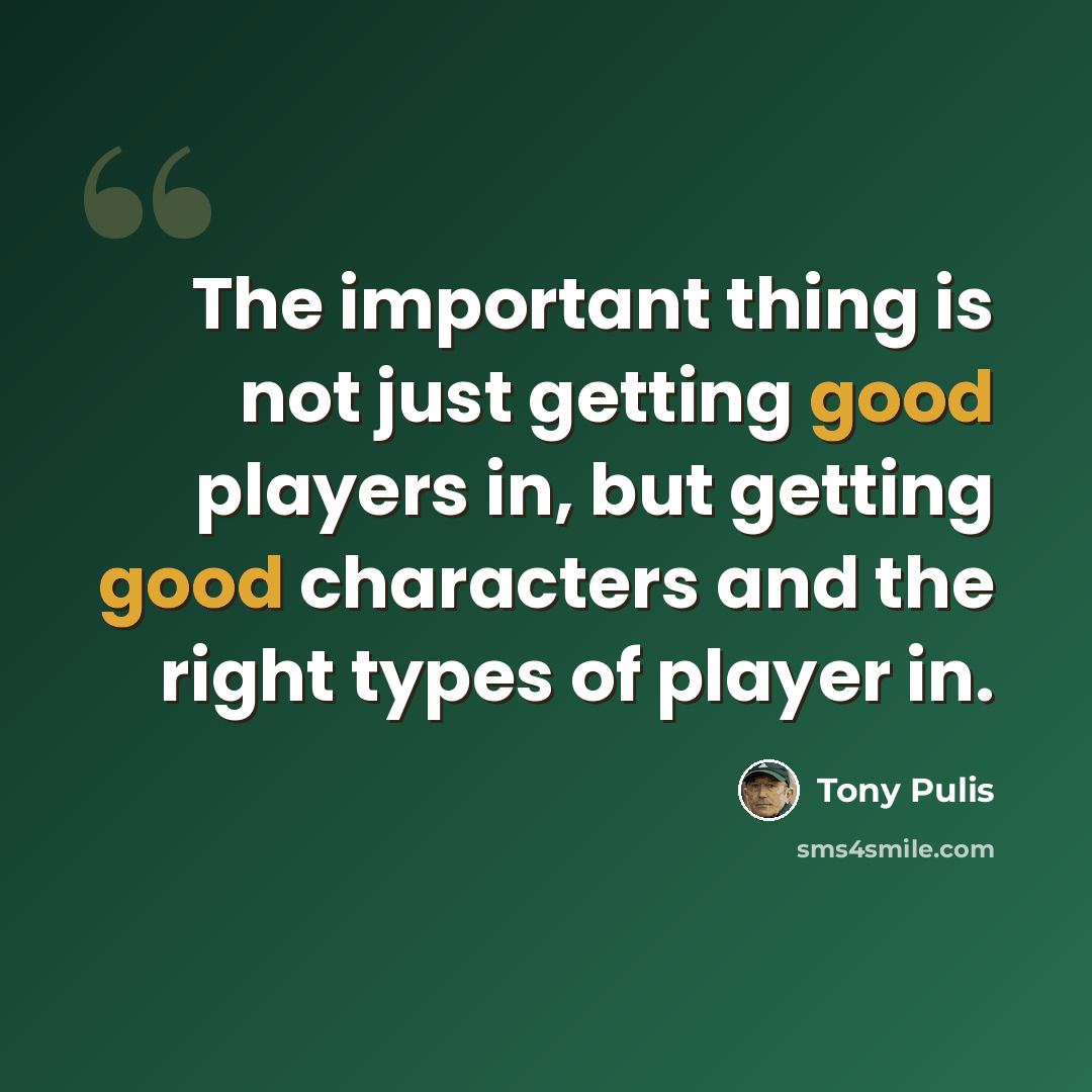 “The important thing is not just getting good players in, but getting good characters and the right types of player in.” quote by Tony Pulis