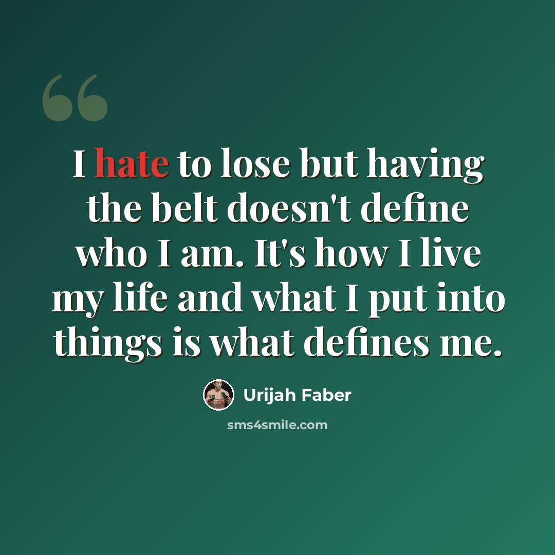 “I hate to lose but having the belt doesn't define who I am. It's how I live my life and what I put into things is what defines me.” quote by Urijah Faber
