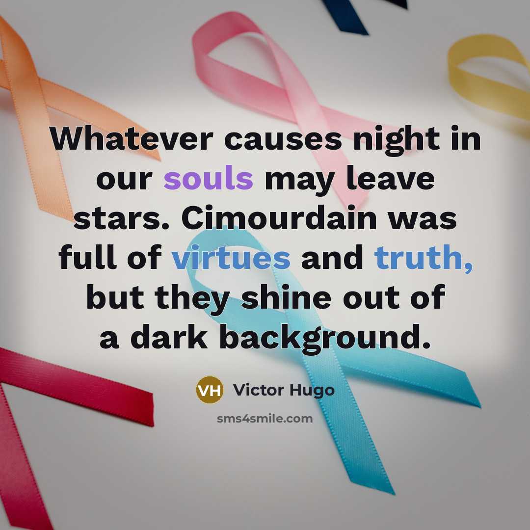 “Whatever causes night in our souls may leave stars. Cimourdain was full of virtues and truth, but they shine out of a dark background.” quote by Victor Hugo
