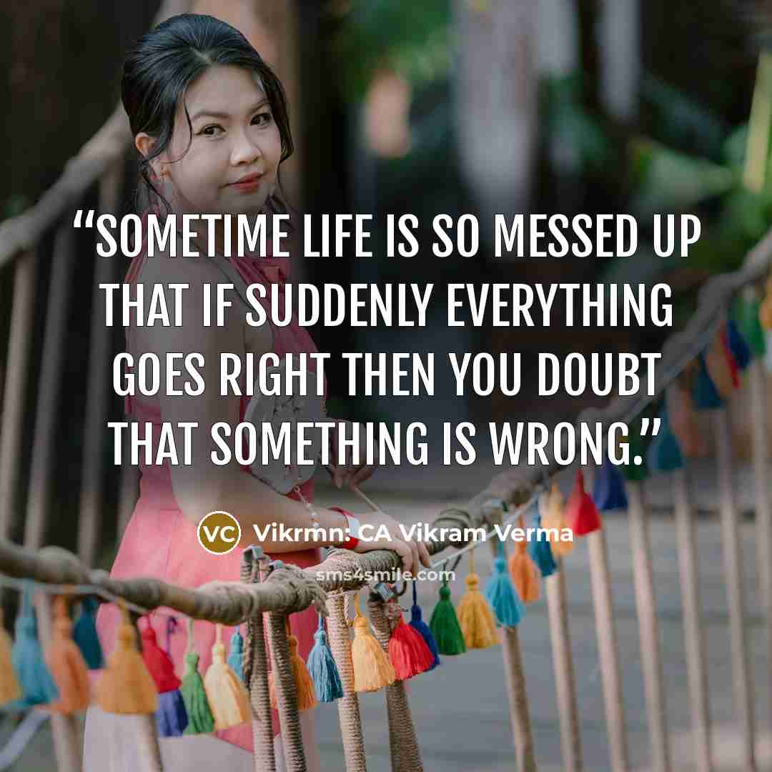 “Sometime life is so messed up that if suddenly everything goes right then you doubt that something is wrong.” quote by Vikrmn: CA Vikram Verma
