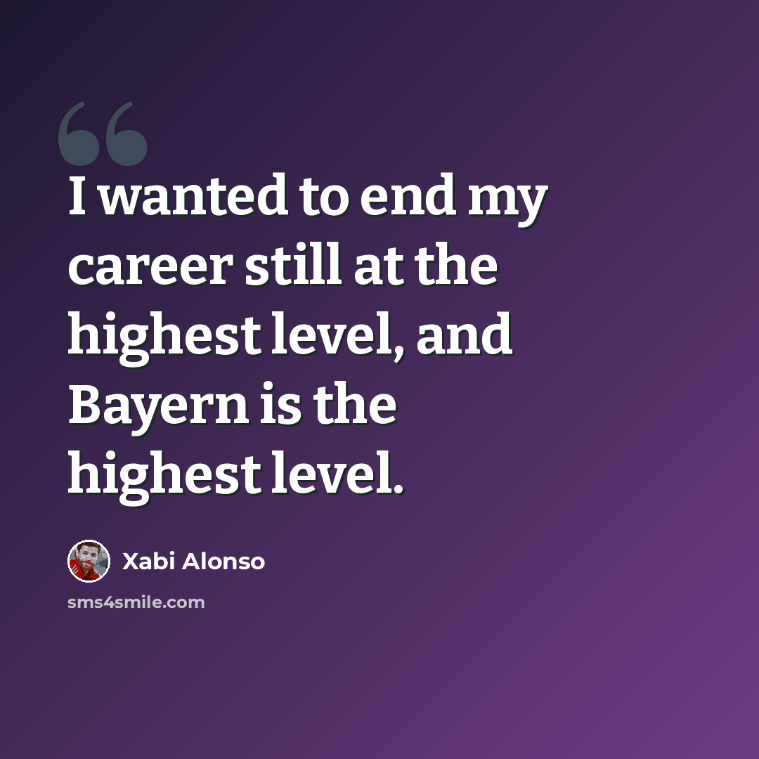 “I wanted to end my career still at the highest level, and Bayern is the highest level.” quote by Xabi Alonso