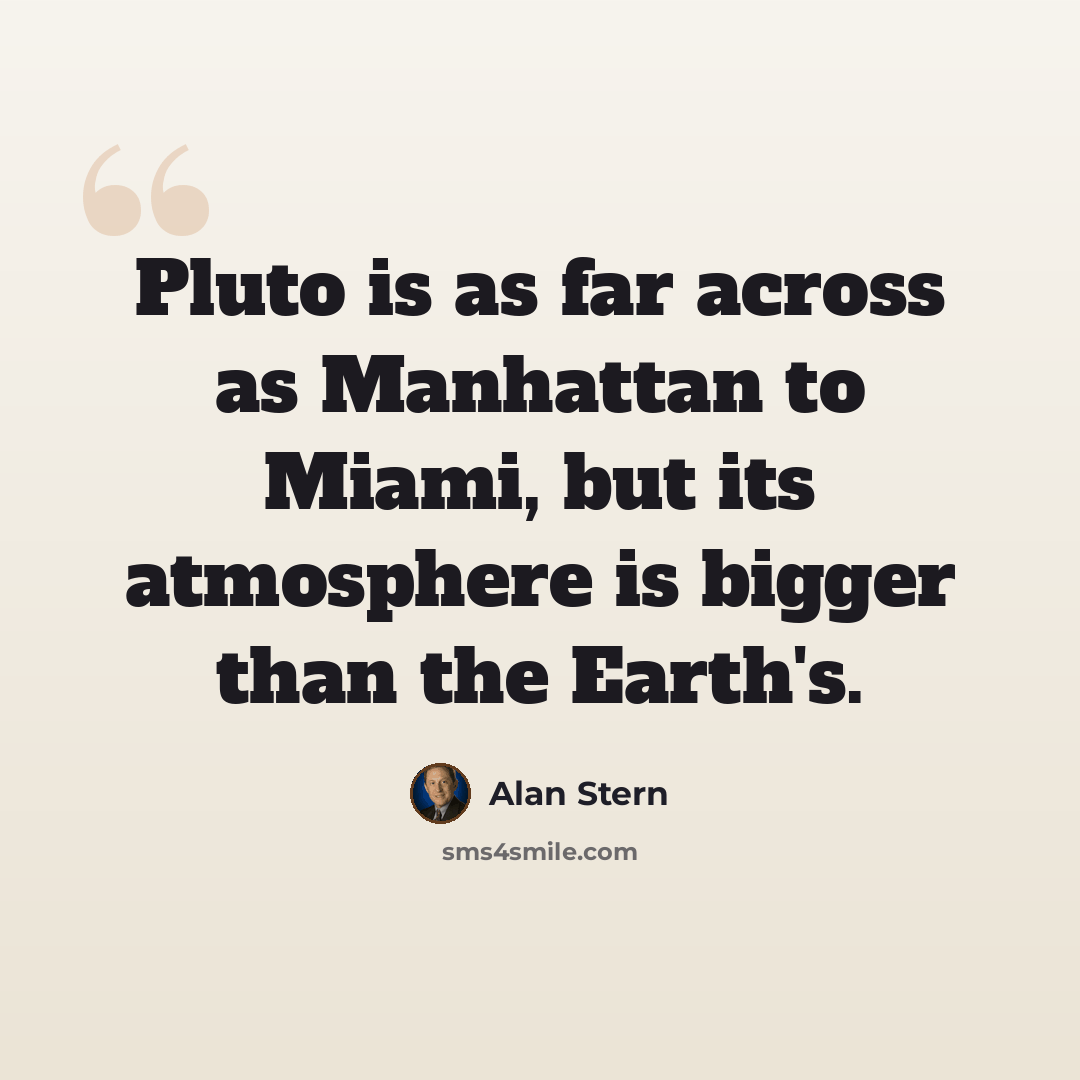 “Pluto is as far across as Manhattan to Miami, but its atmosphere is bigger than the Earth's.” quote by Alan Stern
