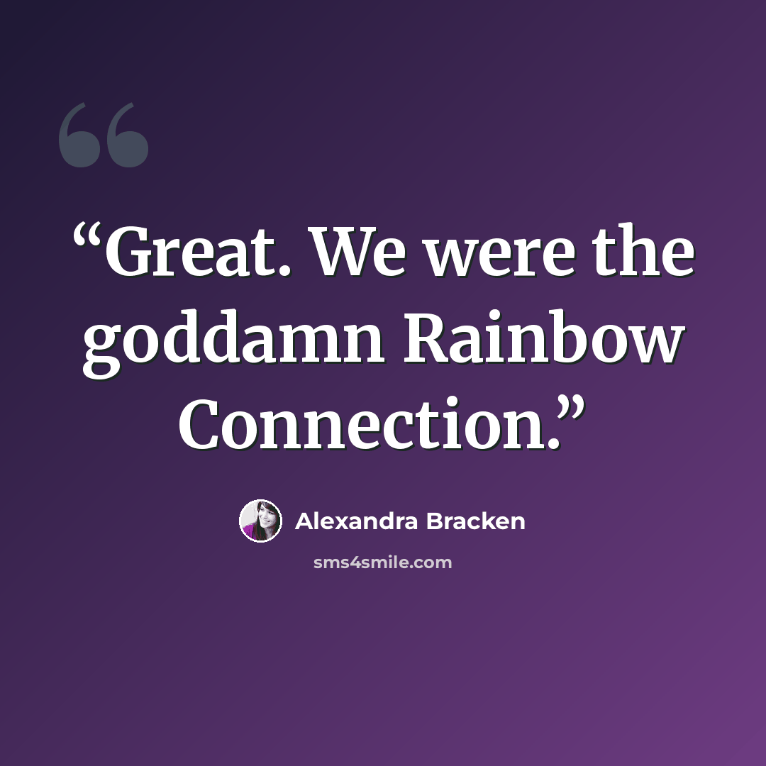 “Great. We were the goddamn Rainbow Connection.” quote by Alexandra Bracken