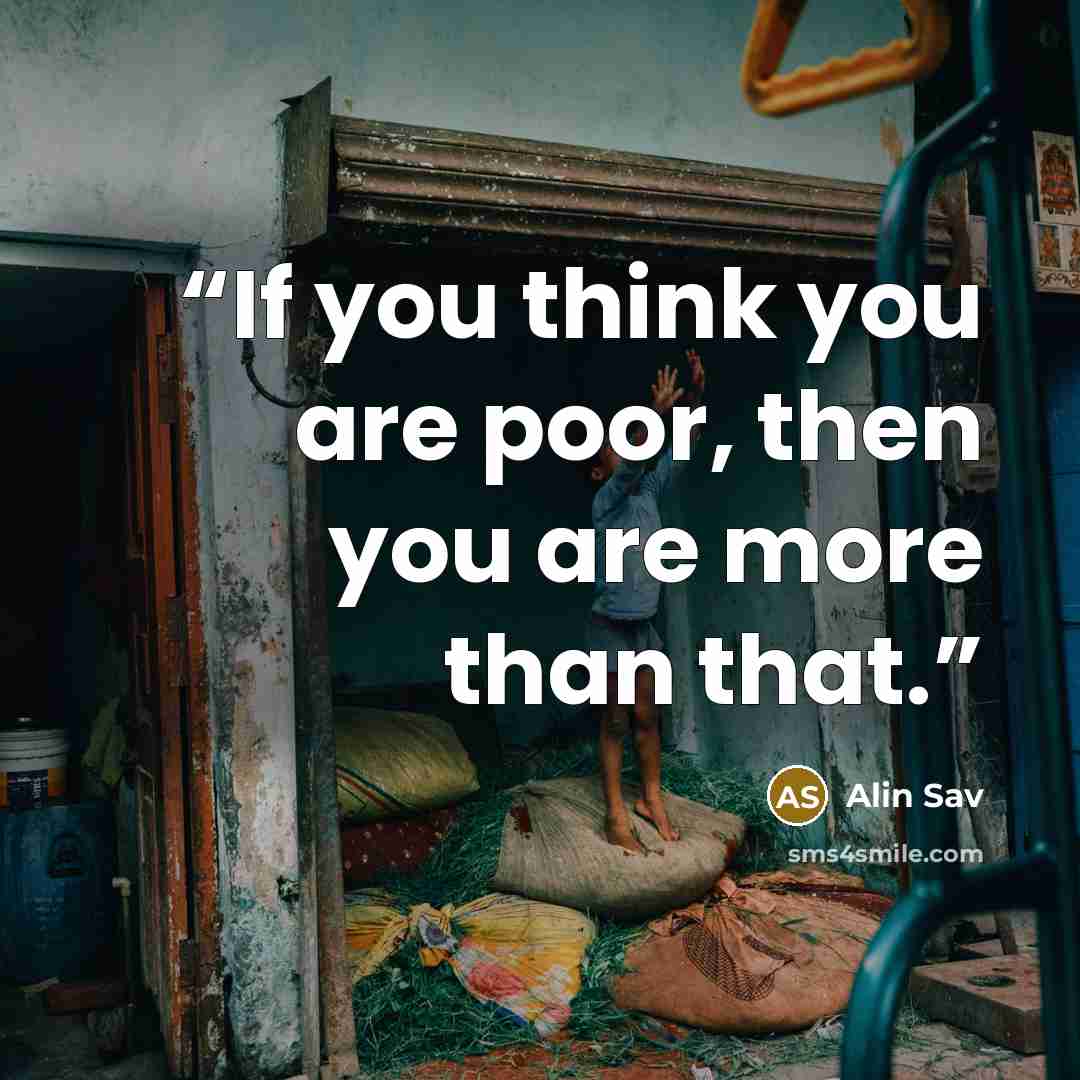 “If you think you are poor, then you are more than that.” quote by Alin Sav