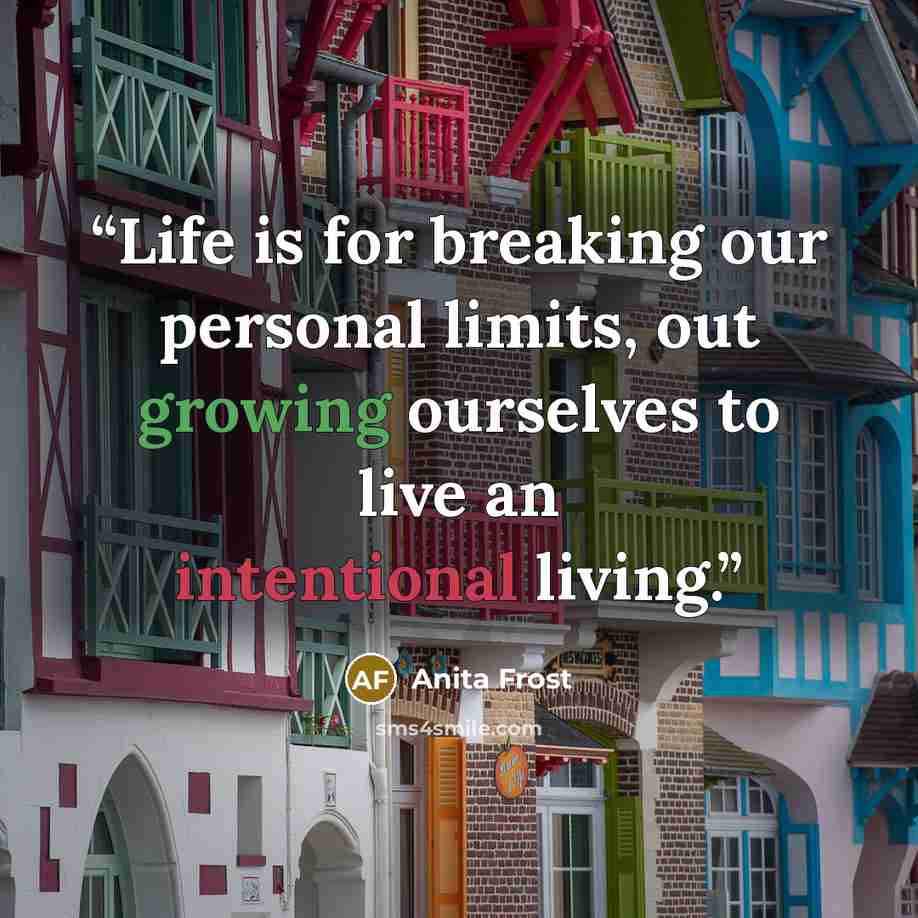 “Life is for breaking our personal limits, out growing ourselves to live an intentional living.” quote by Anita Frost