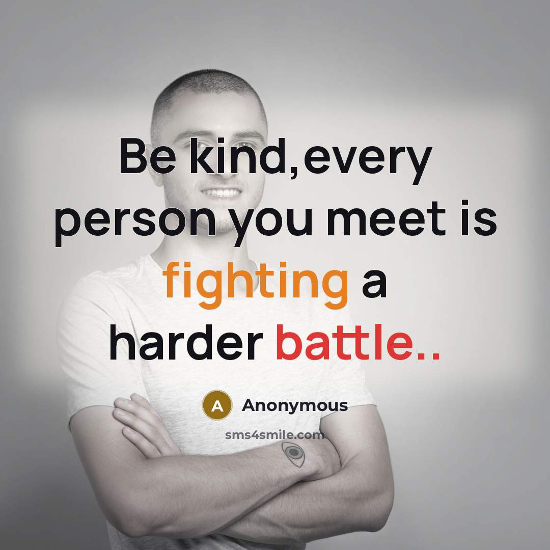 “Be kind,every person you meet is fighting a harder battle..” quote by Anonymous
