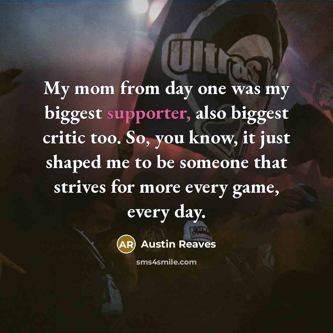 “My mom from day one was my biggest supporter, also biggest critic too. So, you know, it just shaped me to be someone that strives for more every game, every day.” quote by Austin Reaves