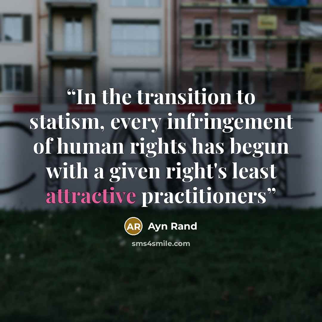“In the transition to statism, every infringement of human rights has begun with a given right's least attractive practitioners” quote by Ayn Rand