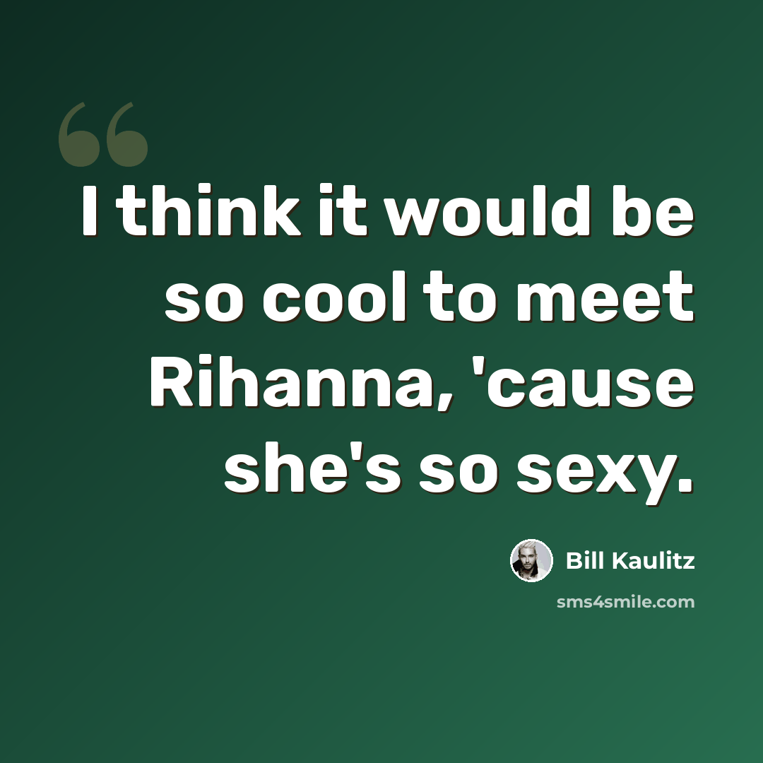 “I think it would be so cool to meet Rihanna, 'cause she's so sexy.” quote by Bill Kaulitz