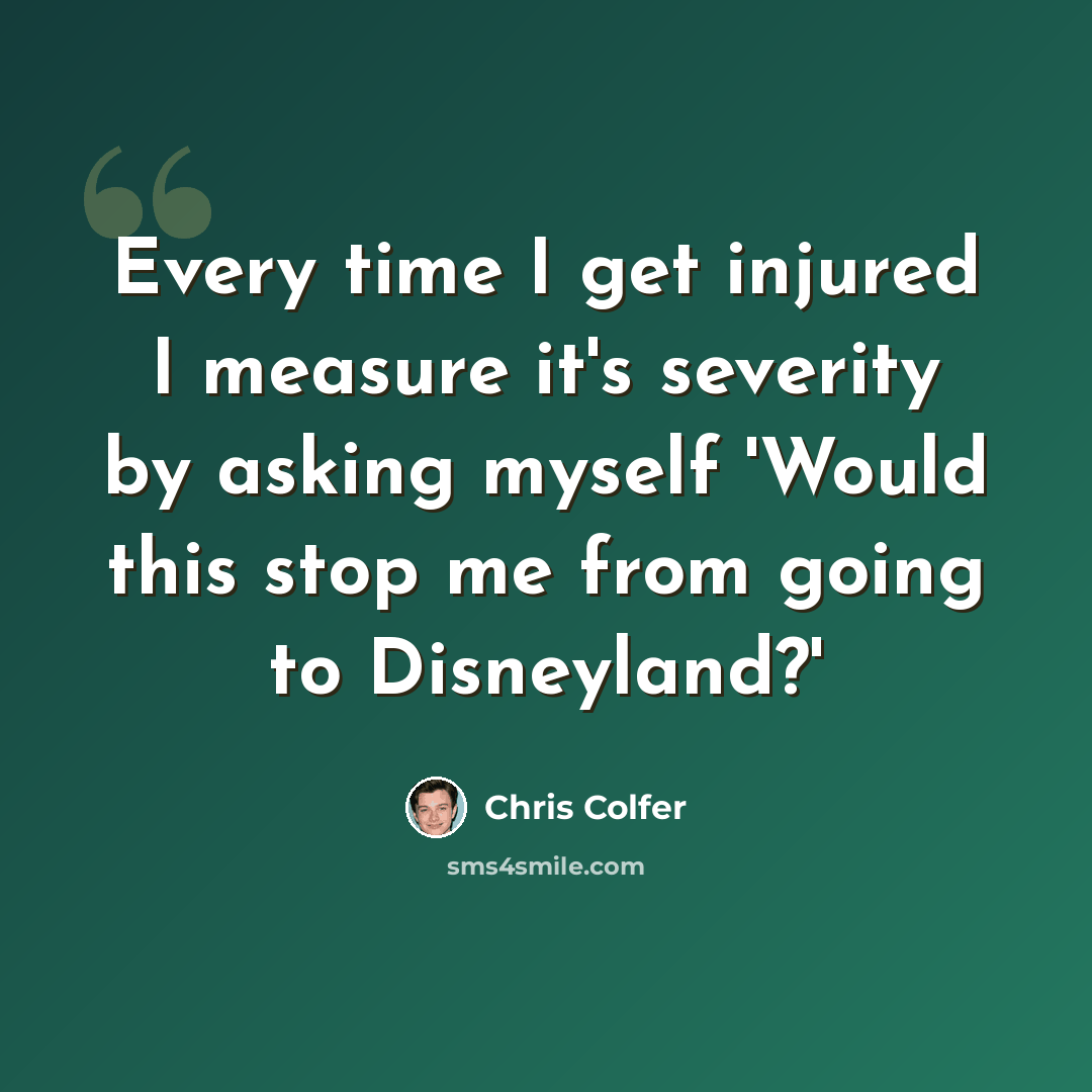“Every time I get injured I measure it's severity by asking myself 'Would this stop me from going to Disneyland?'” quote by Chris Colfer