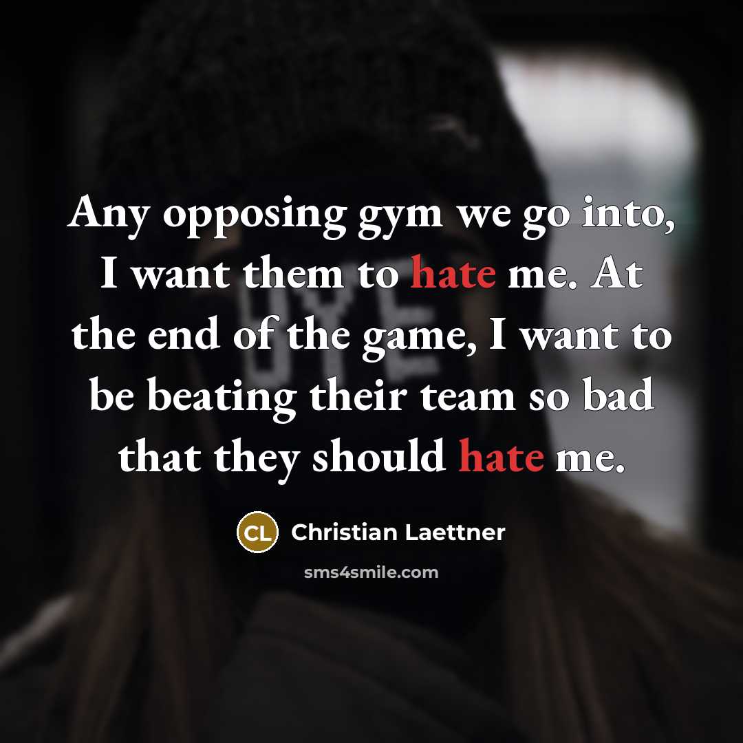 “Any opposing gym we go into, I want them to hate me. At the end of the game, I want to be beating their team so bad that they should hate me.” quote by Christian Laettner