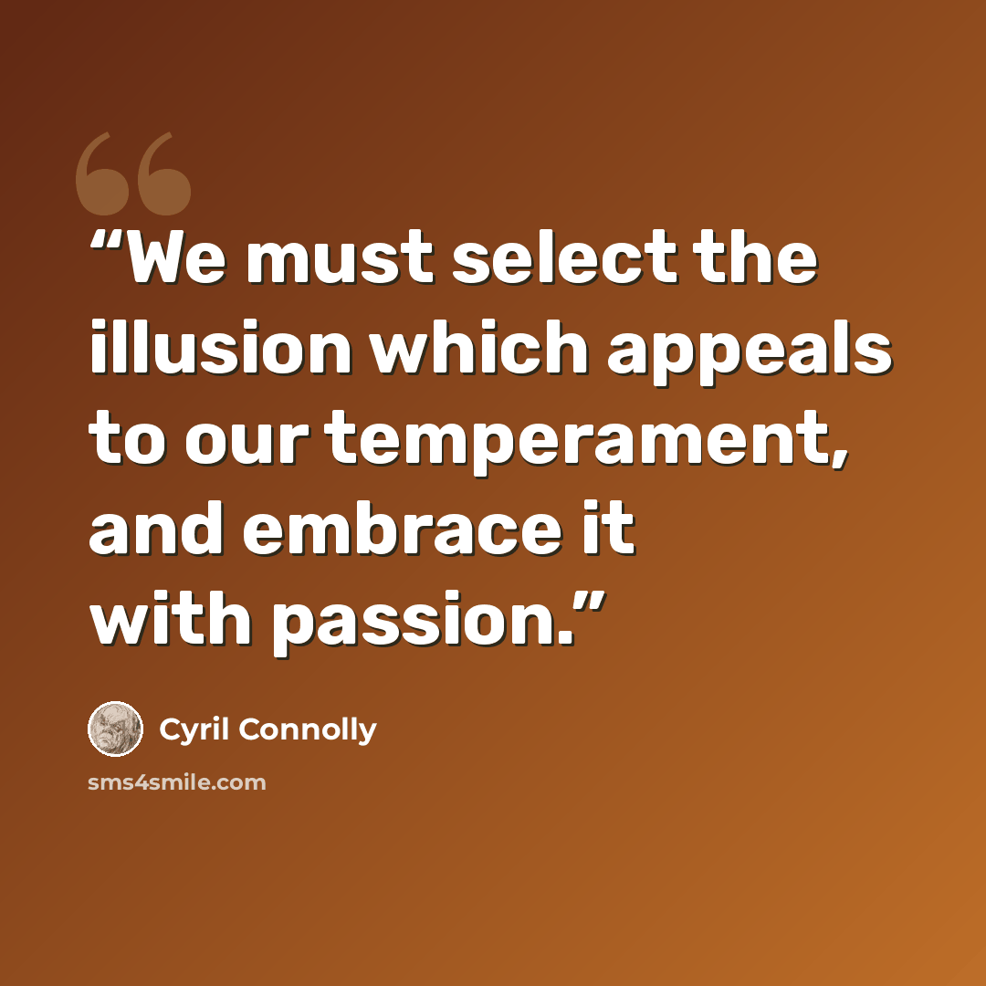 “We must select the illusion which appeals to our temperament, and embrace it with passion.” quote by Cyril Connolly