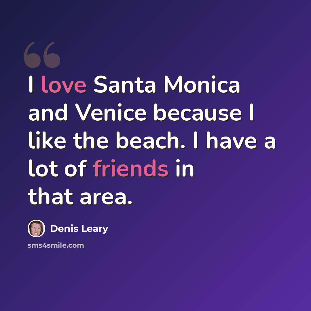 “I love Santa Monica and Venice because I like the beach. I have a lot of friends in that area.” quote by Denis Leary