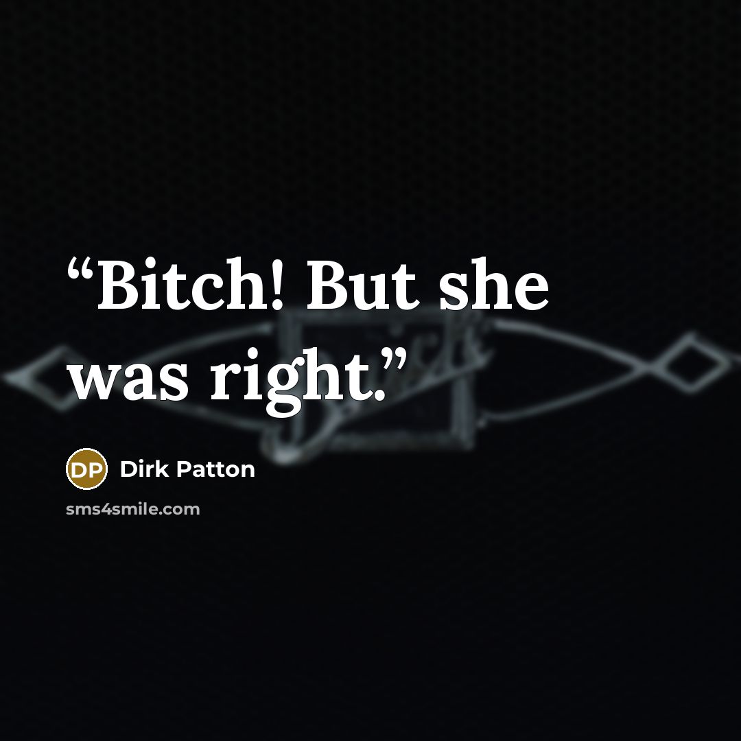 “Bitch! But she was right.” quote by Dirk Patton