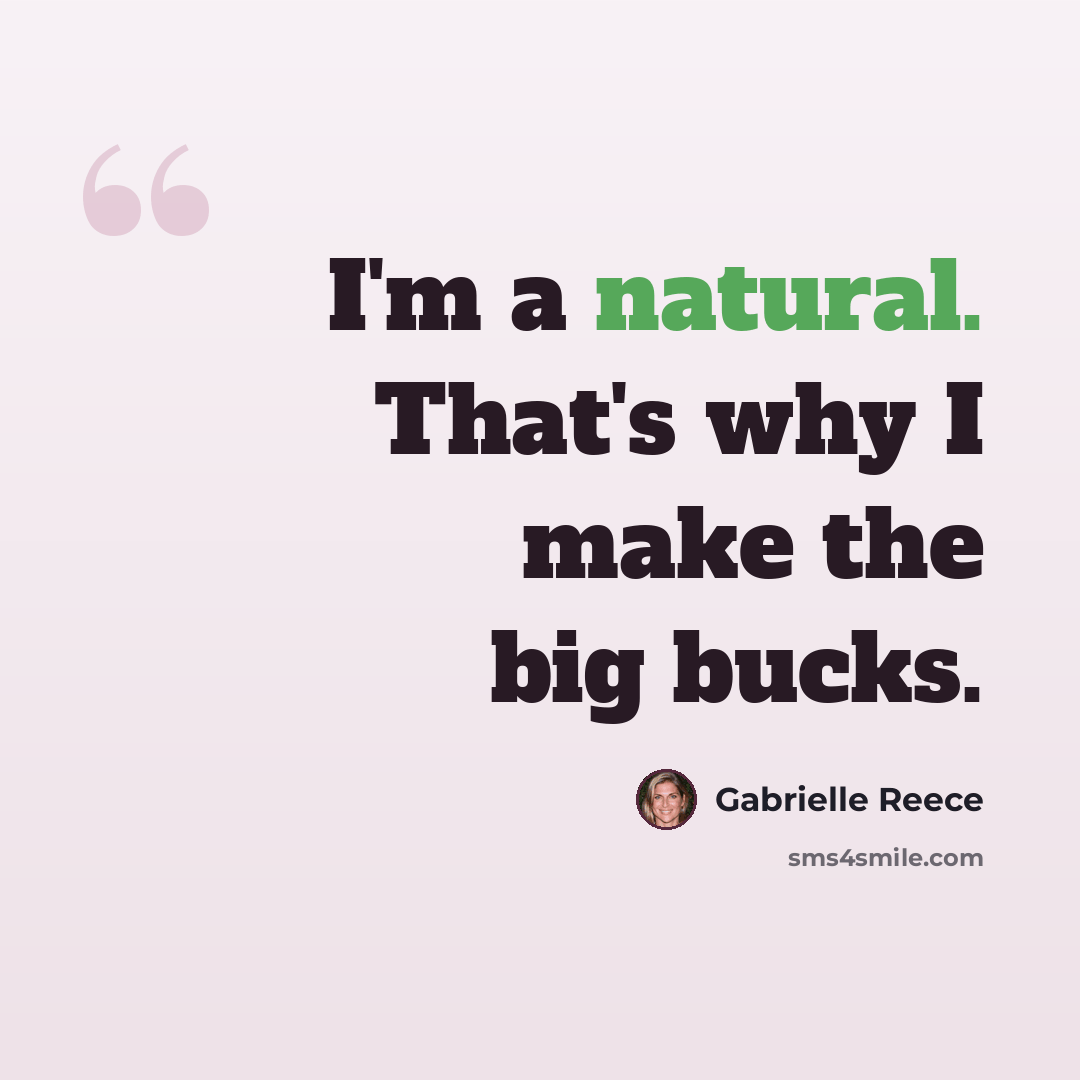 “I'm a natural. That's why I make the big bucks.” quote by Gabrielle Reece