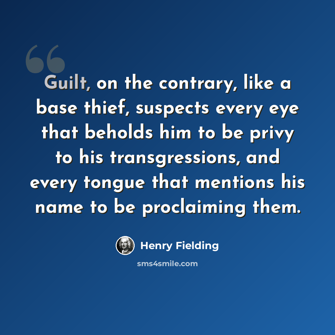 “Guilt, on the contrary, like a base thief, suspects every eye that beholds him to be privy to his transgressions, and every tongue that mentions his name to be proclaiming them.” quote by Henry Fielding