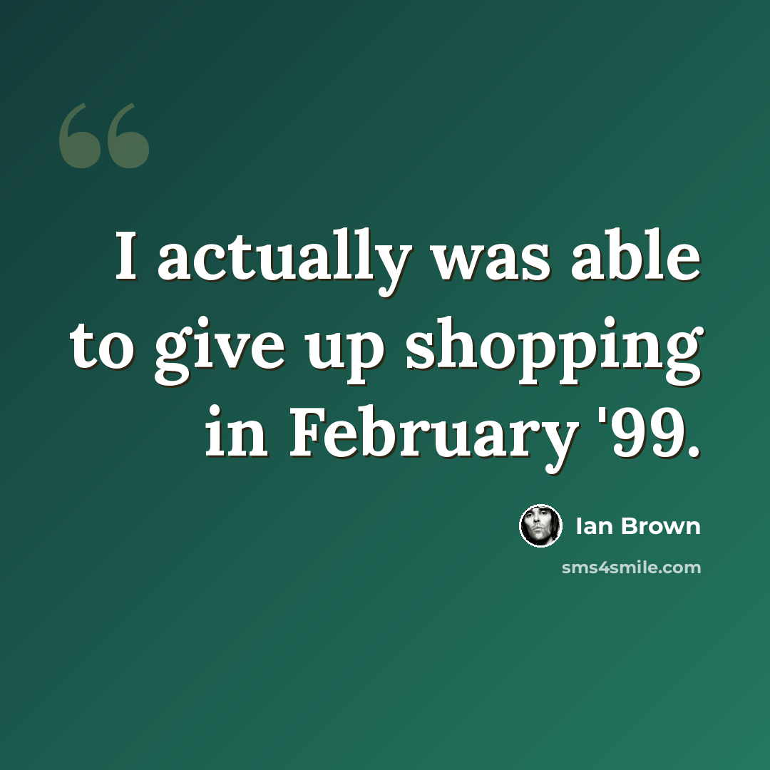 “I actually was able to give up shopping in February '99.” quote by Ian Brown