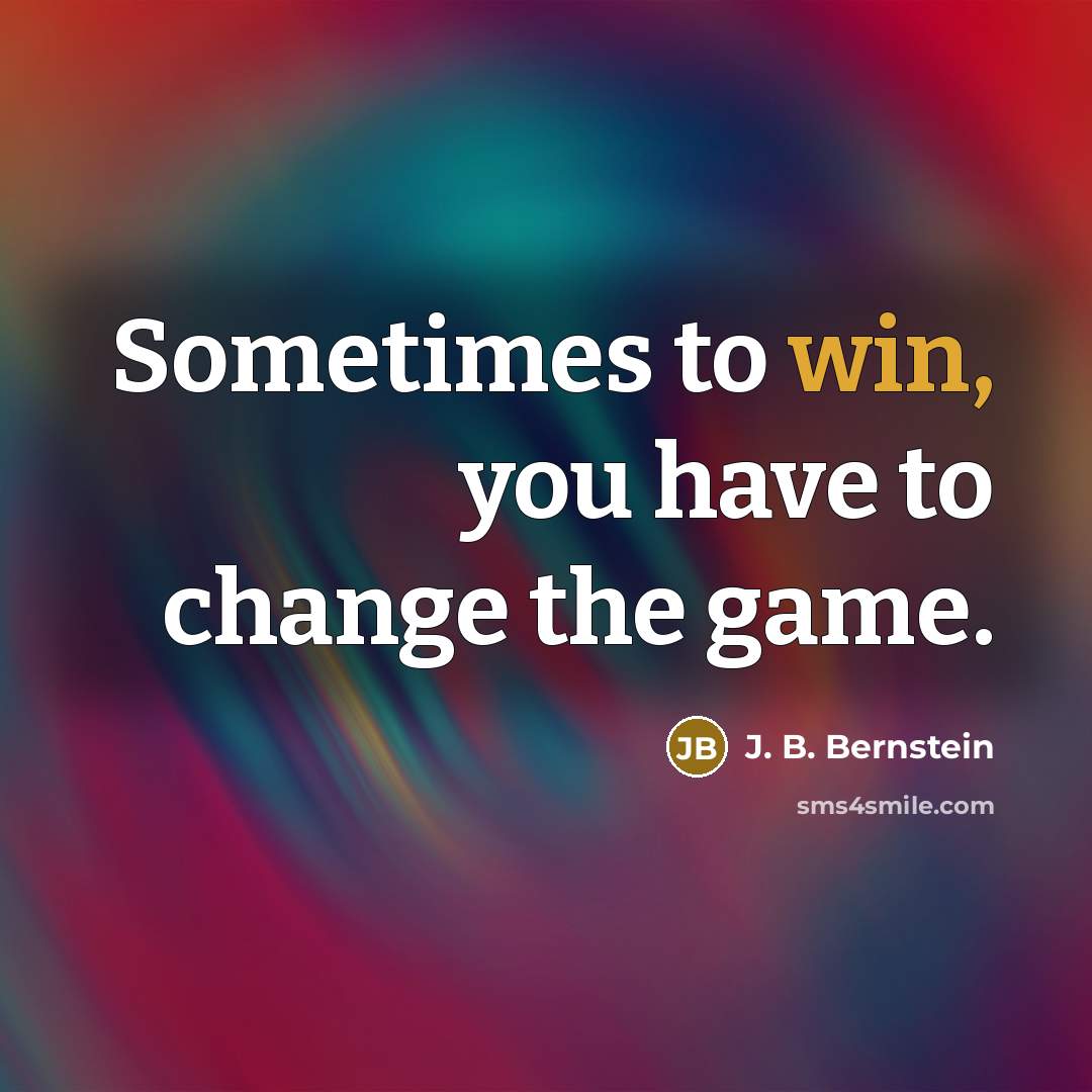 “Sometimes to win, you have to change the game.” quote by J. B. Bernstein