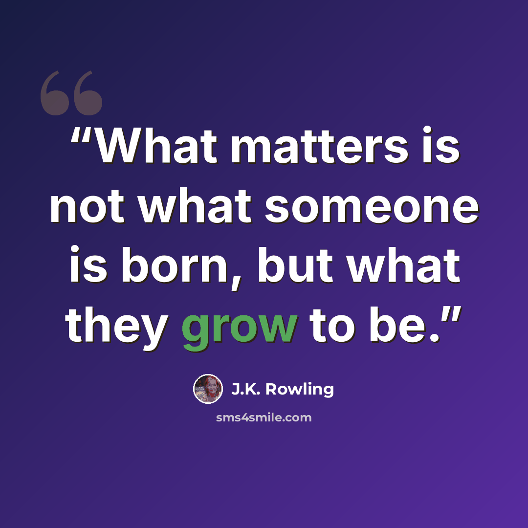 “What matters is not what someone is born, but what they grow to be.” quote by J.K. Rowling