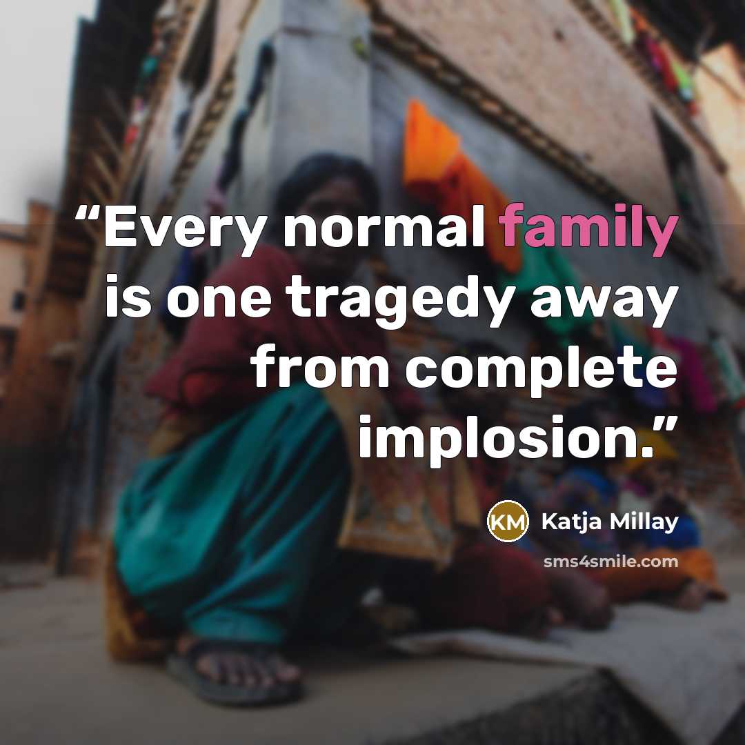 “Every normal family is one tragedy away from complete implosion.” quote by Katja Millay