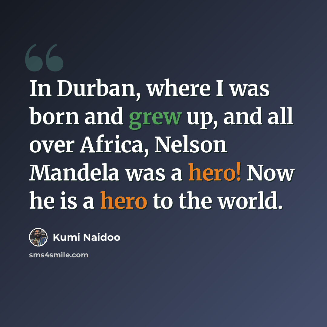 “In Durban, where I was born and grew up, and all over Africa, Nelson Mandela was a hero! Now he is a hero to the world.” quote by Kumi Naidoo