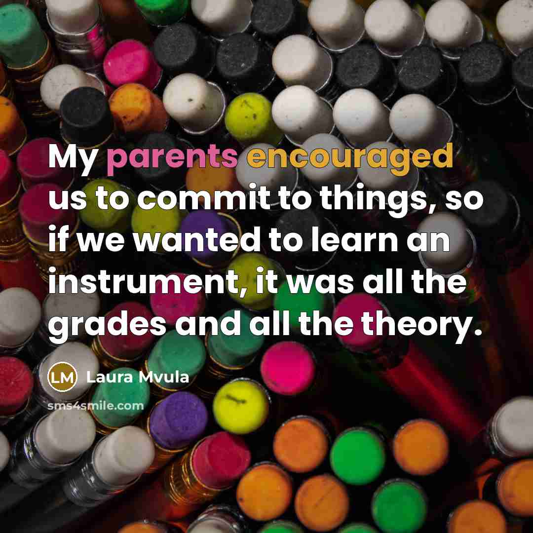 “My parents encouraged us to commit to things, so if we wanted to learn an instrument, it was all the grades and all the theory.” quote by Laura Mvula
