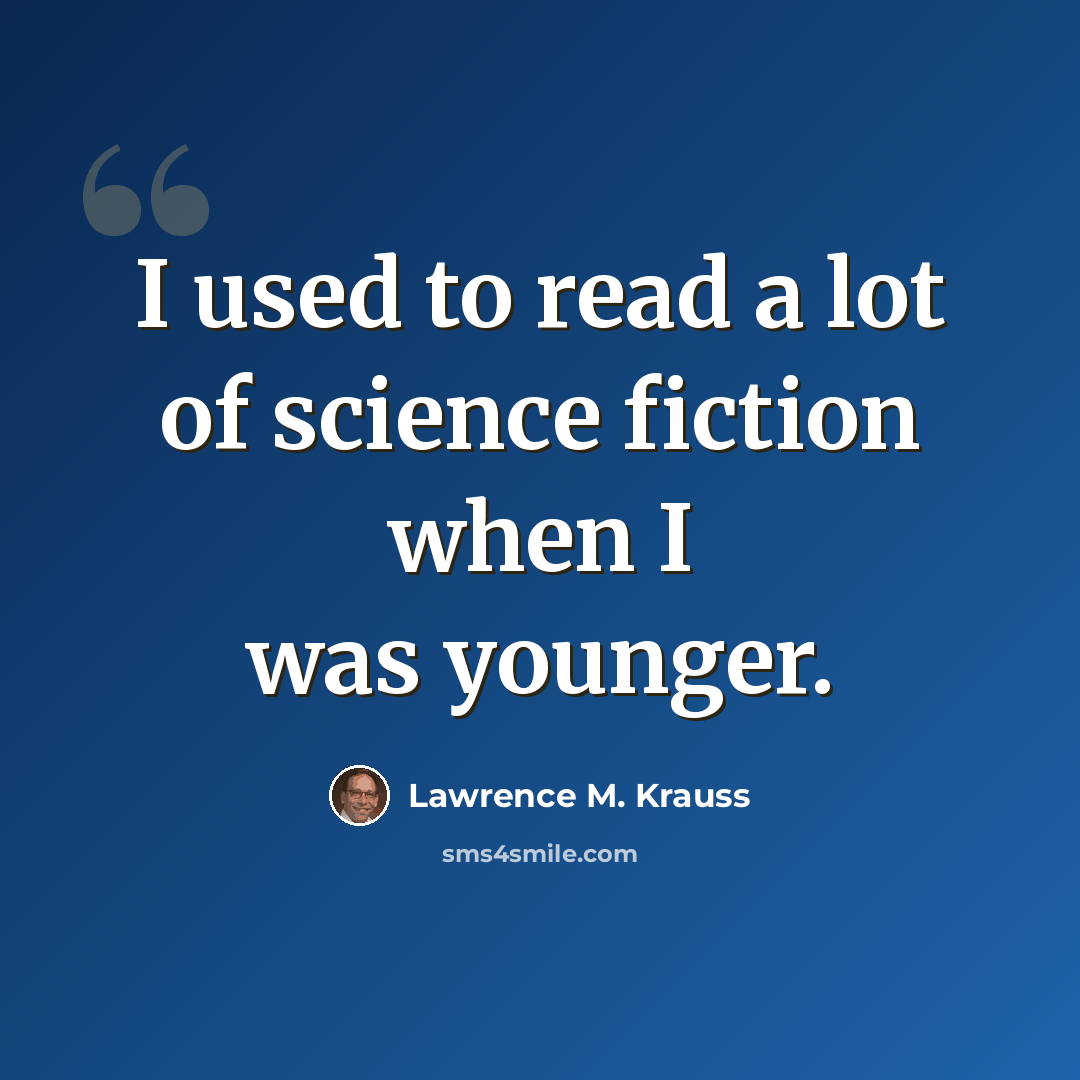 “I used to read a lot of science fiction when I was younger.” quote by Lawrence M. Krauss