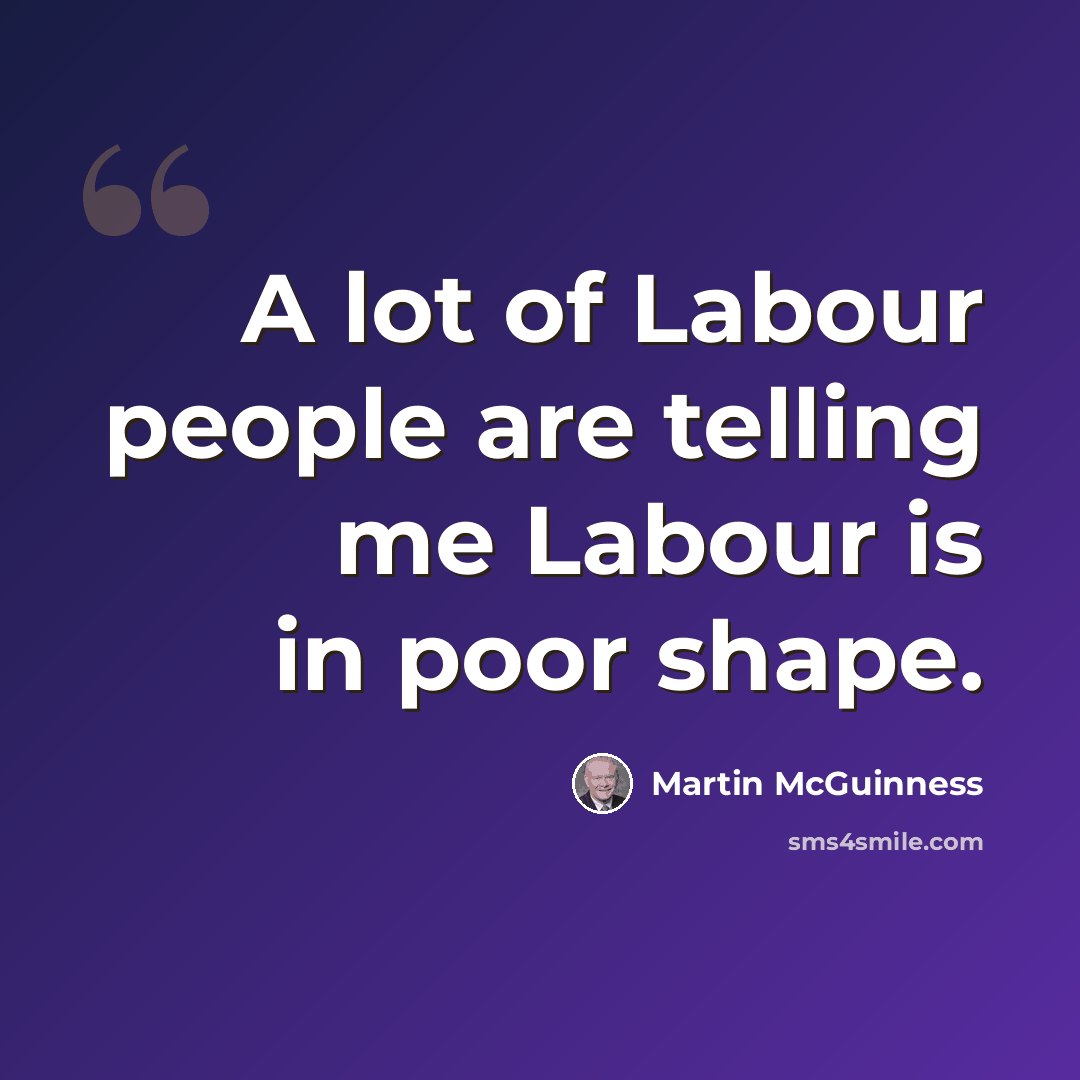 “A lot of Labour people are telling me Labour is in poor shape.” quote by Martin McGuinness