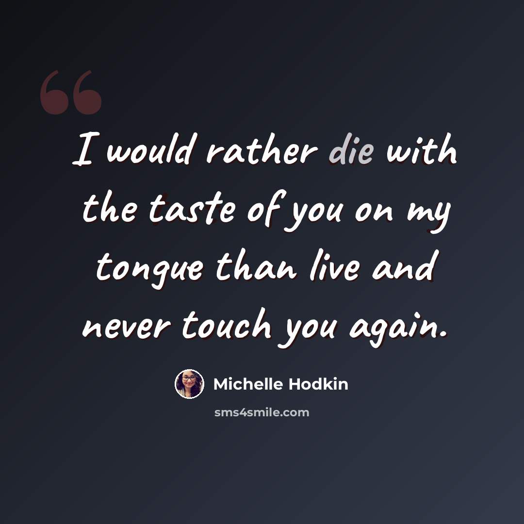 “I would rather die with the taste of you on my tongue than live and never touch you again.” quote by Michelle Hodkin