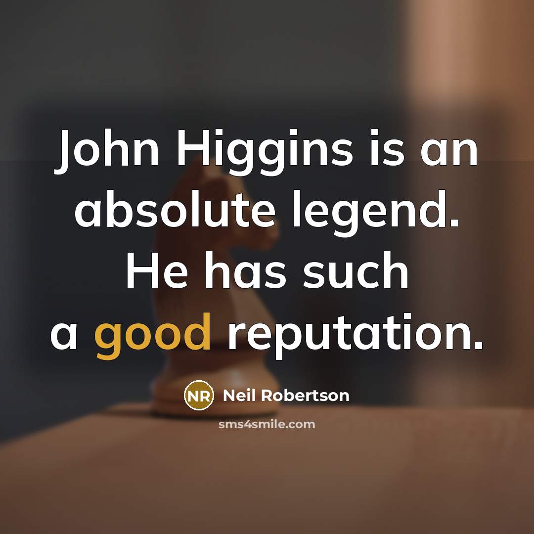“John Higgins is an absolute legend. He has such a good reputation.” quote by Neil Robertson