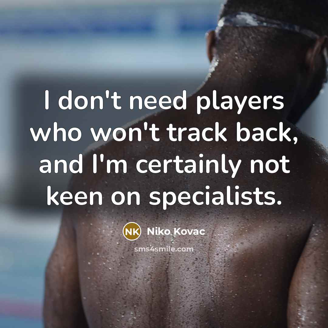 “I don't need players who won't track back, and I'm certainly not keen on specialists.” quote by Niko Kovac