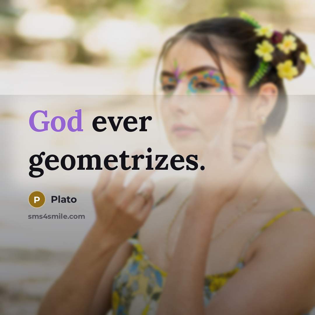 “God ever geometrizes.” quote by Plato