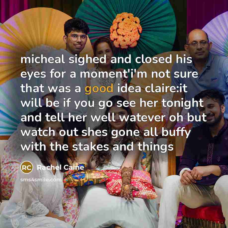 “micheal sighed and closed his eyes for a moment'i'm not sure that was a good idea claire:it will be if you go see her tonight and tell her well watever oh but watch out shes gone all buffy with the stakes and things” quote by Rachel Caine