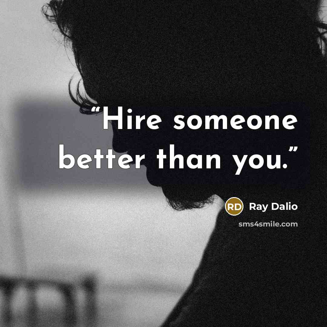 “Hire someone better than you.” quote by Ray Dalio