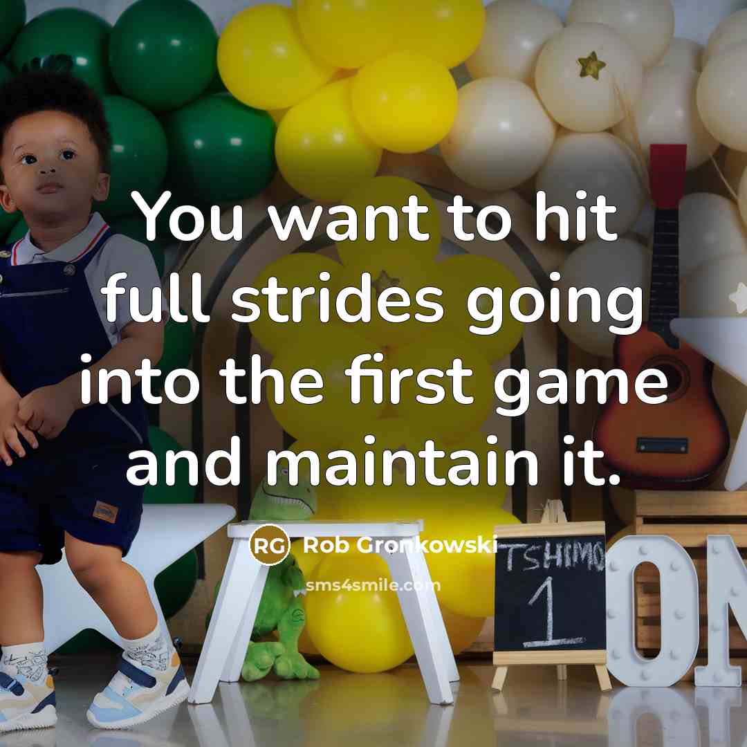 “You want to hit full strides going into the first game and maintain it.” quote by Rob Gronkowski
