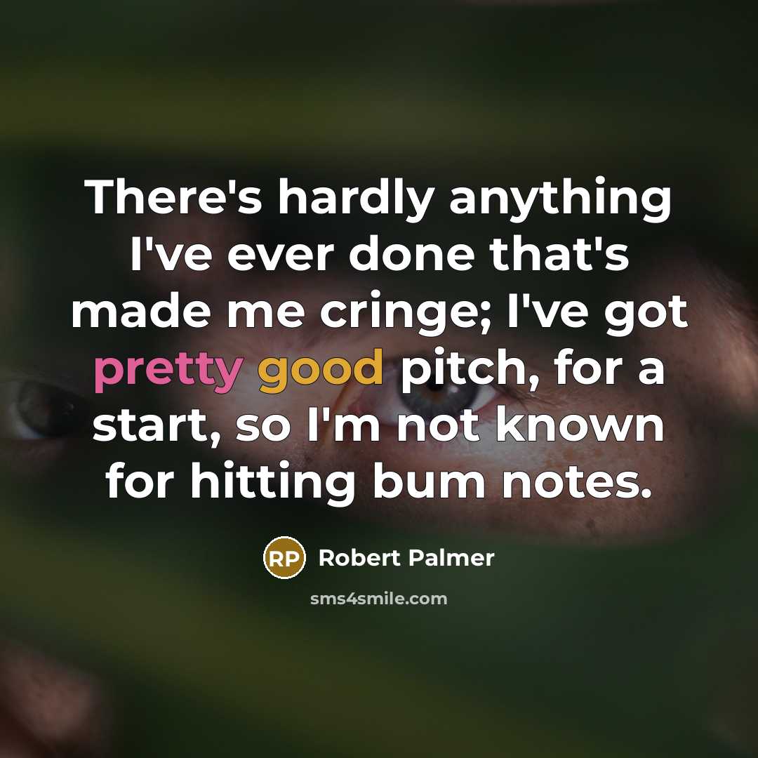 “There's hardly anything I've ever done that's made me cringe; I've got pretty good pitch, for a start, so I'm not known for hitting bum notes.” quote by Robert Palmer