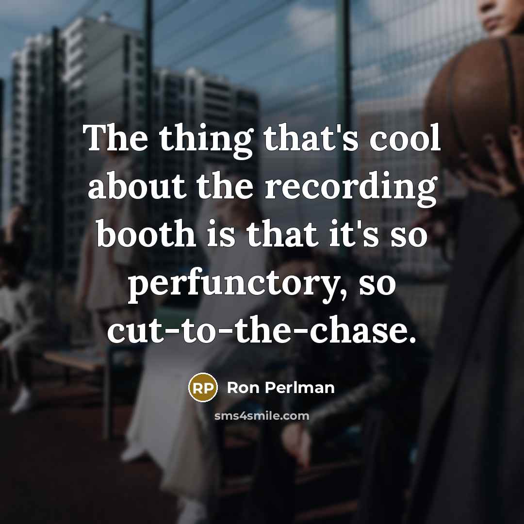 “The thing that's cool about the recording booth is that it's so perfunctory, so cut-to-the-chase.” quote by Ron Perlman