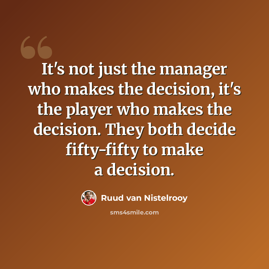 “It's not just the manager who makes the decision, it's the player who makes the decision. They both decide fifty-fifty to make a decision.” quote by Ruud van Nistelrooy