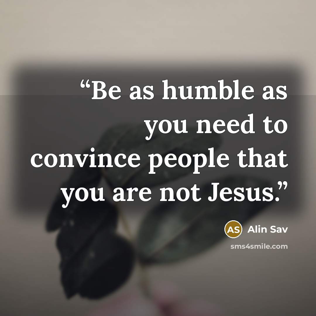 “Be as humble as you need to convince people that you are not Jesus.” quote by Alin Sav