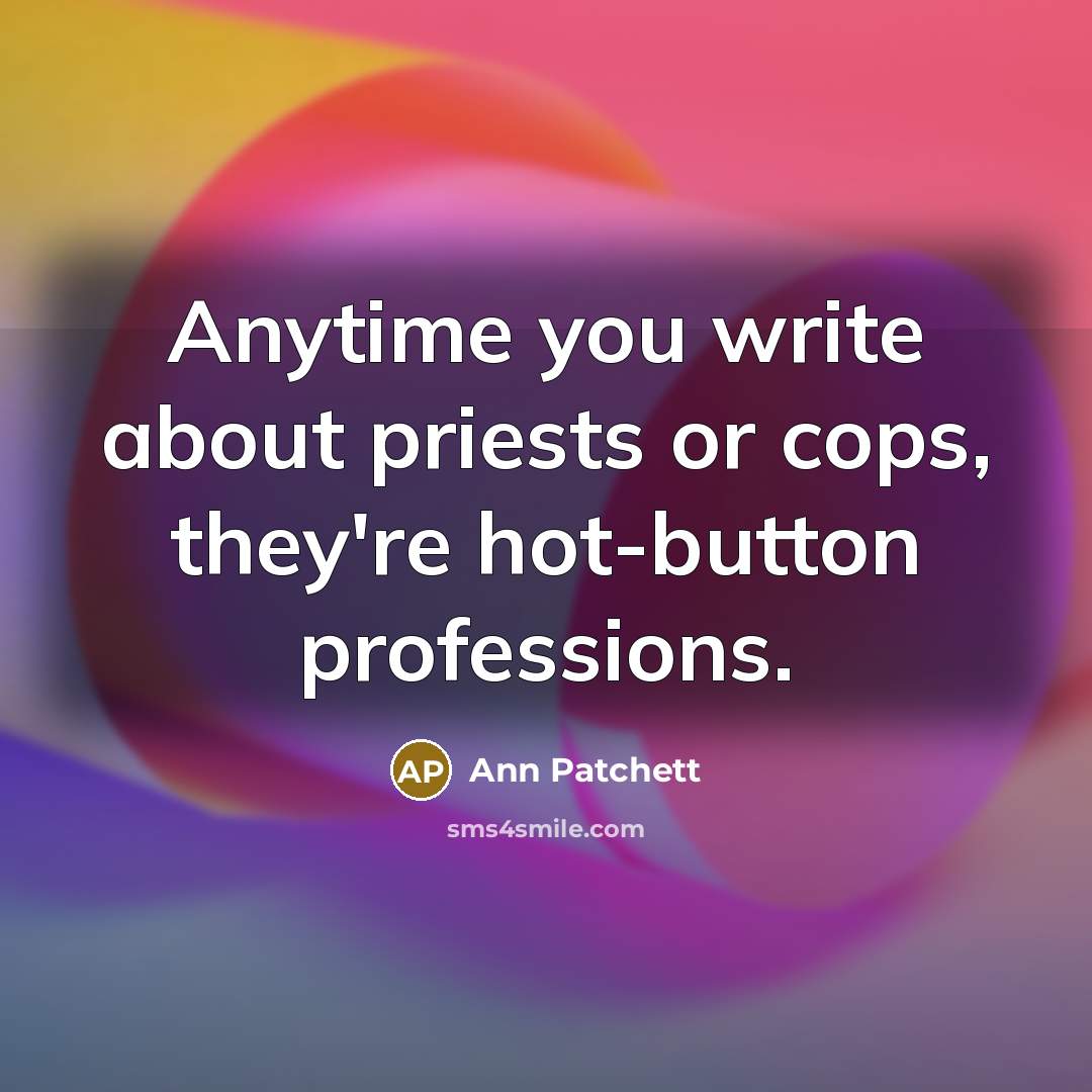 “Anytime you write about priests or cops, they're hot-button professions.” quote by Ann Patchett