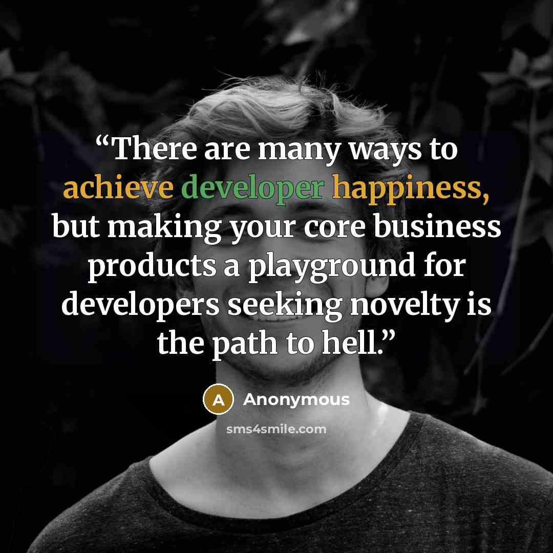 “There are many ways to achieve developer happiness, but making your core business products a playground for developers seeking novelty is the path to hell.” quote by Anonymous